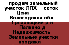 продам земельный участок ЛПХ 15 соток › Цена ­ 300 000 - Вологодская обл., Грязовецкий р-н, Палкино д. Недвижимость » Земельные участки продажа   . Вологодская обл.